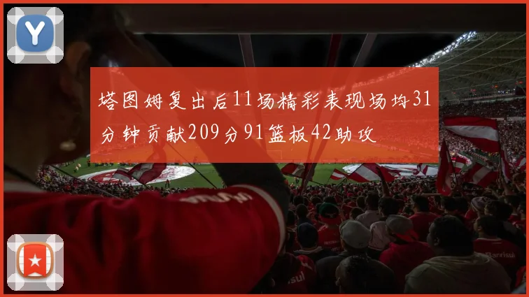 塔图姆复出后11场精彩表现场均31分钟贡献209分91篮板42助攻