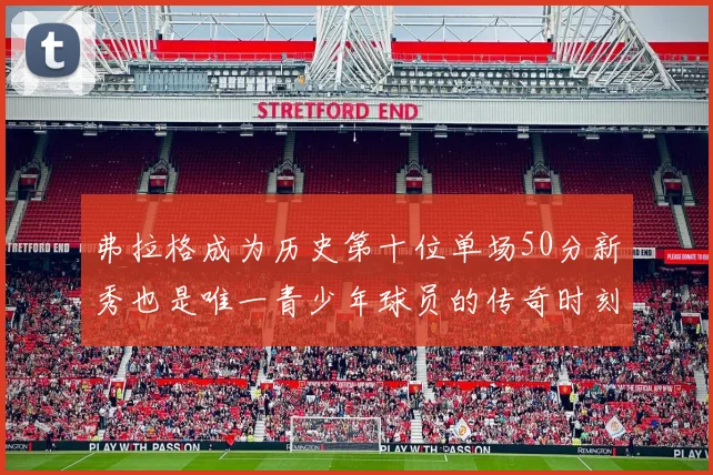 弗拉格成为历史第十位单场50分新秀也是唯一青少年球员的传奇时刻